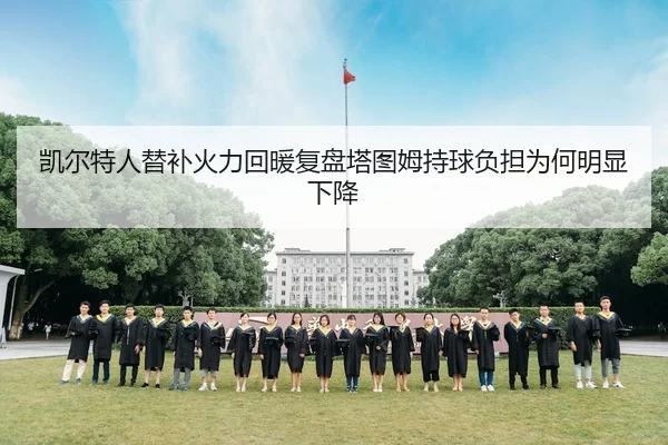 凯尔特人替补火力回暖复盘塔图姆持球负担为何明显下降
