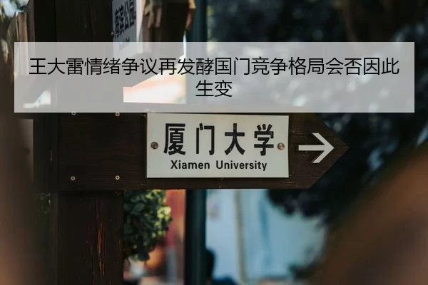王大雷情绪争议再发酵国门竞争格局会否因此生变