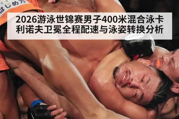 2026游泳世锦赛男子400米混合泳卡利诺夫卫冕全程配速与泳姿转换分析