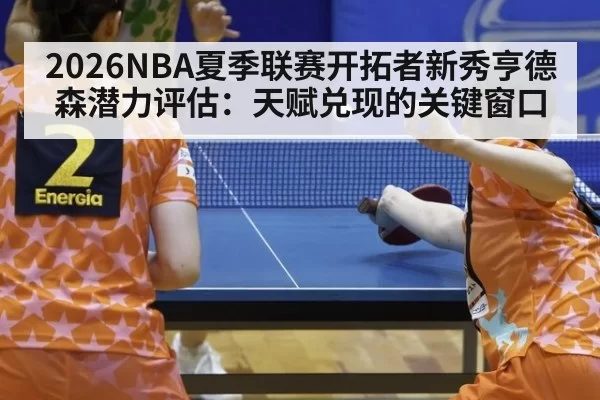 2026NBA夏季联赛开拓者新秀亨德森潜力评估：天赋兑现的关键窗口