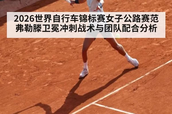 2026世界自行车锦标赛女子公路赛范弗勒滕卫冕冲刺战术与团队配合分析