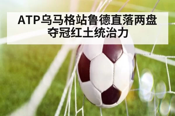 ATP乌马格站鲁德直落两盘夺冠红土统治力