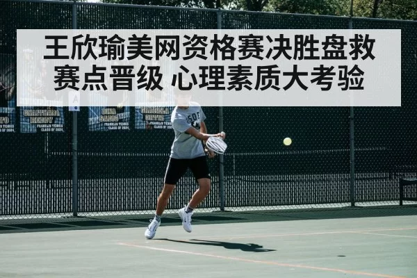 王欣瑜美网资格赛决胜盘救赛点晋级 心理素质大考验