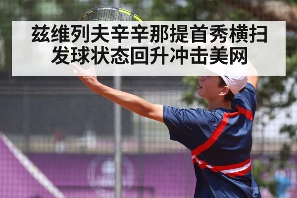 兹维列夫辛辛那提首秀横扫 发球状态回升冲击美网