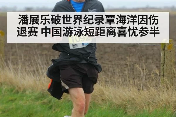 潘展乐破世界纪录覃海洋因伤退赛 中国游泳短距离喜忧参半